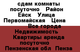 сдам комнаты посуточно › Район ­ Ейск › Улица ­ Первомайская › Цена ­ 2 000 - Все города Недвижимость » Квартиры аренда посуточно   . Пензенская обл.,Пенза г.